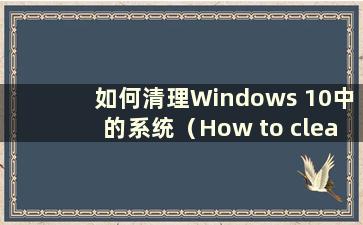 如何清理Windows 10中的系统（How to clean up disk junk in Windows 10 system）